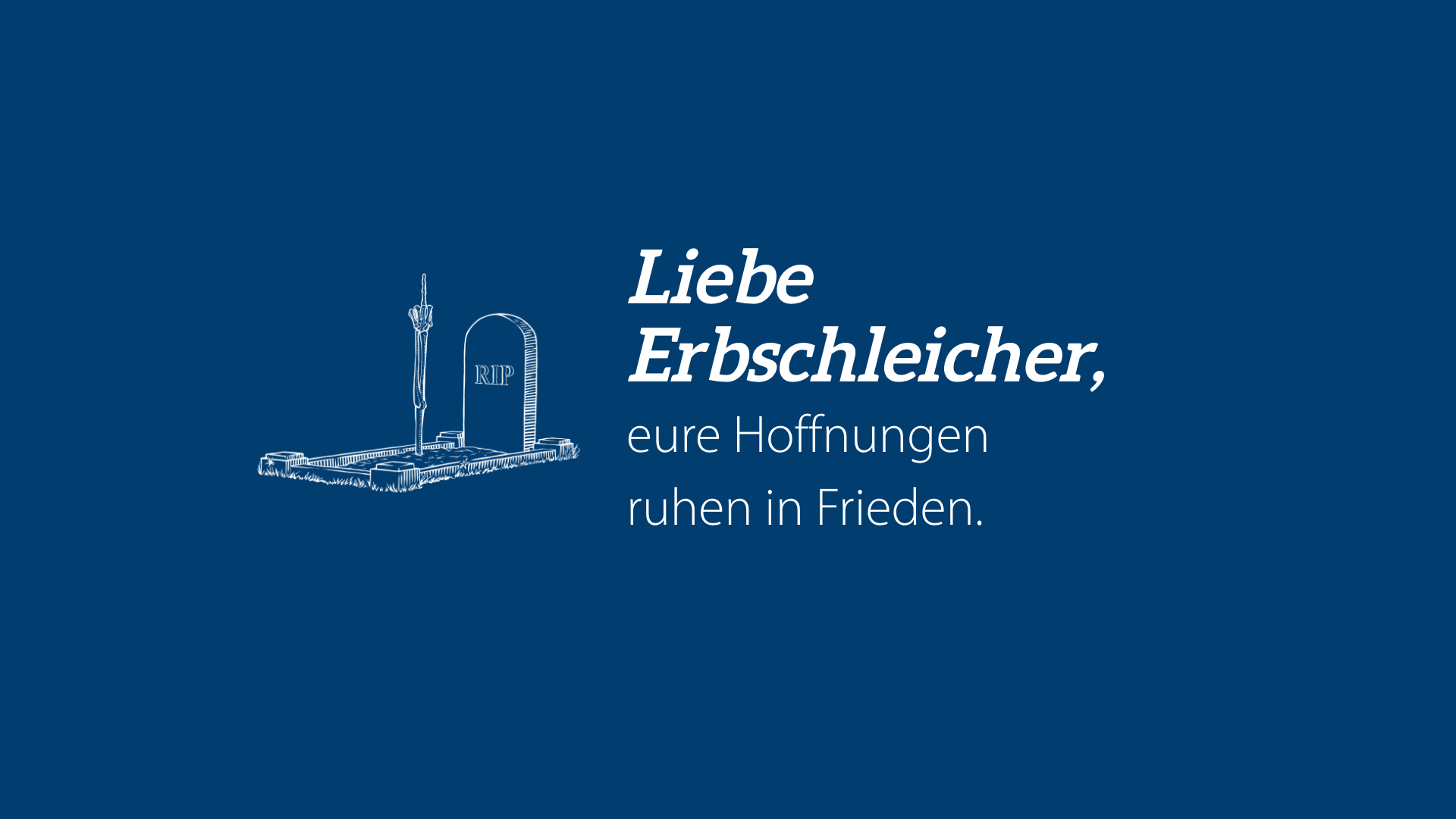 Liebe Erbschleicher: Eure Hoffnungen ruhen in Frieden.