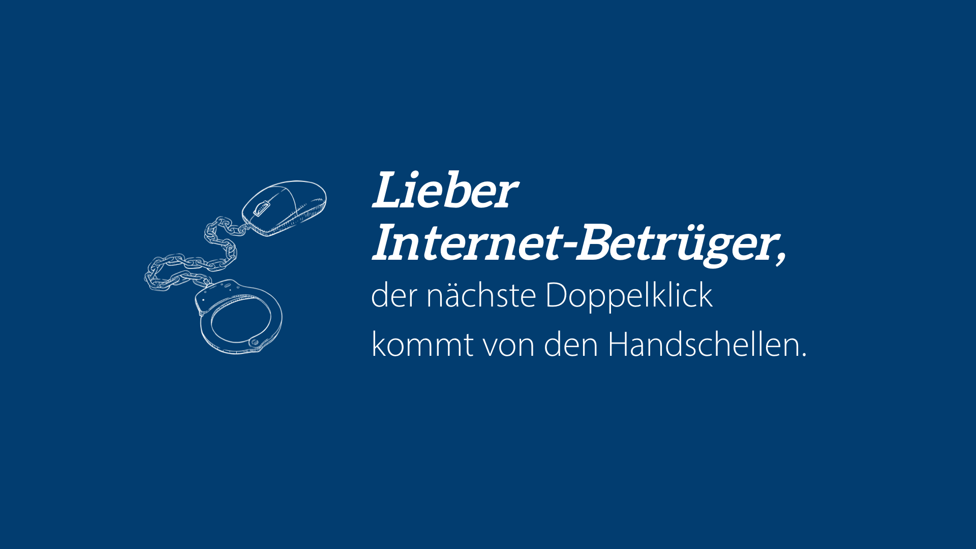 Lieber Internet-Betrüger: Der nächste Doppelklick kommt von den Handschellen.
