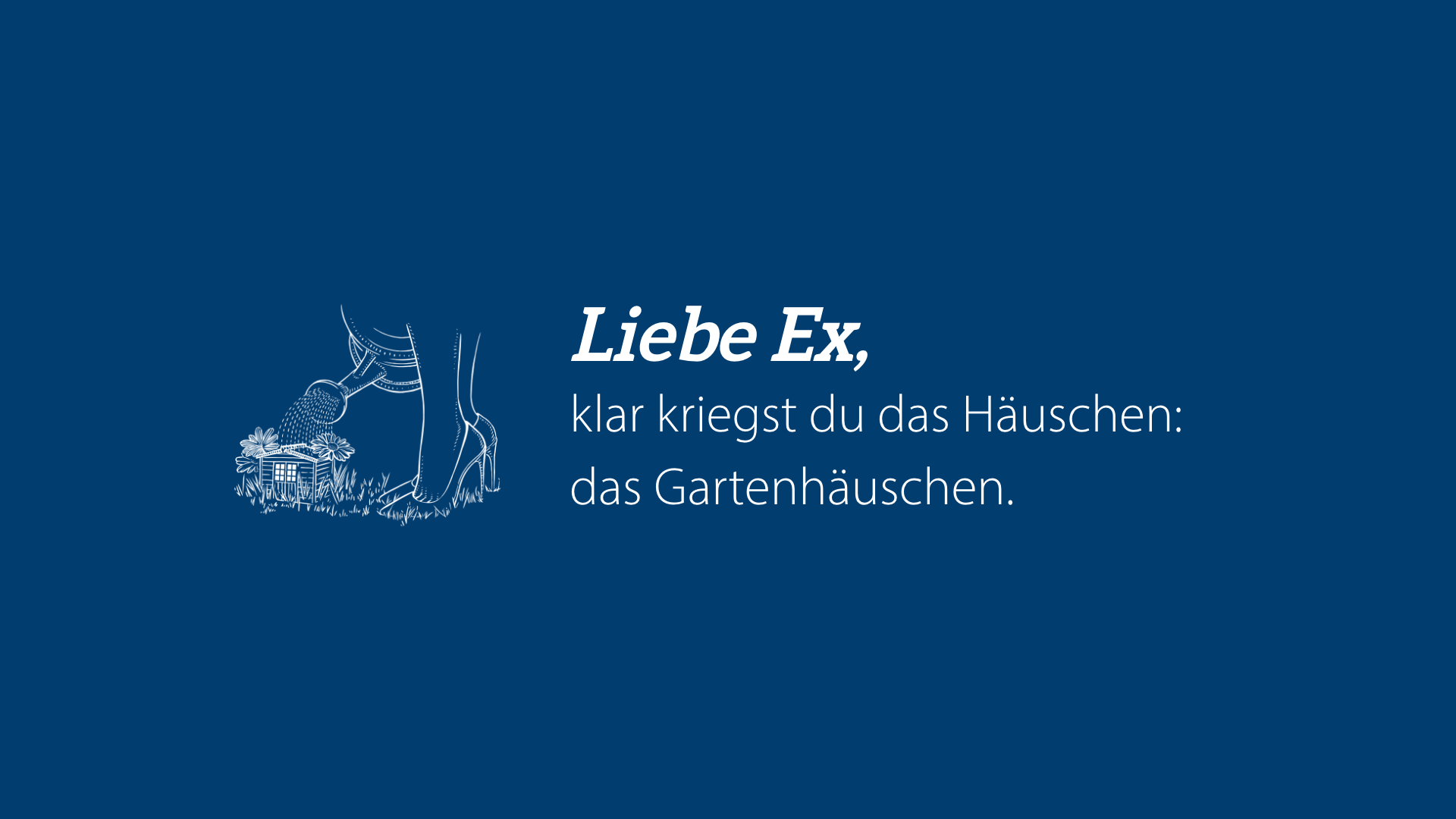 Liebe Ex: Klar kriegst du das Häuschen – das Gartenhäuschen.